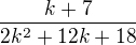 $ \frac{k+7}{2k^2+12k+18}$