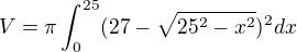 $V=\pi \int_{0}^{25}(27-\sqrt{25^{2}-x^{2}})^{2}dx$
