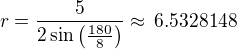 $r=\frac{5}{2\sin\left(\frac{180}{8}\right)}\approx\,6.5328148$