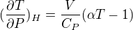 $(\frac{\partial T}{\partial P})_H=\frac{V}{C_P}(\alpha T - 1)$
