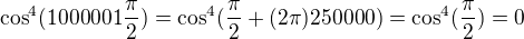 $\cos ^4(1000001\frac{\pi }{2})=\cos ^4(\frac{\pi}{2} +(2\pi )250000 )=\cos ^4(\frac{\pi}{2} ) = 0$