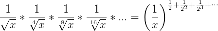 $\frac{1}{\sqrt{x}}*\frac{1}{\sqrt[4]{x}}*\frac{1}{\sqrt[8]{x}}*\frac{1}{\sqrt[16]{x}}*...={\large \left(\frac{1}{x}\right)^{\frac{1}{2}+\frac{1}{2^2}+\frac{1}{2^3}+\cdots}}$