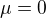 $\mu=0$