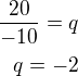 $\frac{20}{-10}=q\\q=-2$