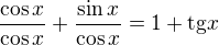 $\frac{\cos x}{\cos x}+\frac{\sin x}{\cos x}=1+\text{tg}x$