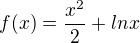$f(x)=\frac{x^2 }{2}+lnx$