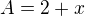$A = 2 + x$