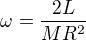$ \omega = \frac{2L}{MR^2}$
