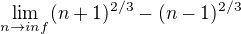 $\lim_{n\to inf} (n+1)^{2/3} - (n-1)^{2/3}$
