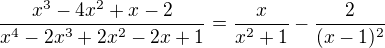 $\frac{x^3-4x^2+x-2}{x^4-2x^3+2x^2-2x+1}=\frac{x}{x^2+1}-\frac{2}{(x-1)^2}$