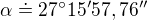 $\alpha\doteq27^\circ15'57,76''$