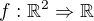 $f: \mathbb{R}^{2} \Rightarrow \mathbb{R} $