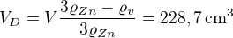 $V_D=V\frac{3\varrho_{Zn}-\varrho_v}{3\varrho_{Zn}}=228,7\,\mbox{cm}^3$