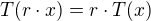 $T(r\cdot x) = r\cdot T(x)$