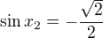 $\sin x_2 = -\frac{\sqrt 2}{2}$