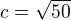 $c=\sqrt{50}$