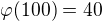 $\varphi(100)=40$