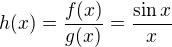 $h(x)=\frac{f(x)}{g(x)}=\frac{\sin x}{x}$