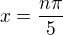 $x =\frac{n\pi}{5}$