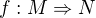 $f:M\Rightarrow N$