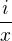 $\frac{i}{x}$