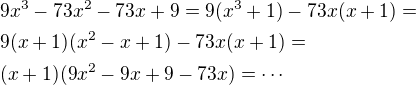 $9x^3 - 73x^2 -73x +9 = 9(x^3+1)-73x(x+1) = \nl 9(x+1)(x^2-x+1) -73x(x+1) = \nl (x+1)(9x^2 -9x +9 -73x) = \cdots$