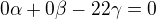 $0\alpha+0\beta-22\gamma=0$