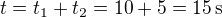 $t=t_1+t_2=10+5=15\,\textrm{s}$
