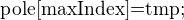 $\text{pole[maxIndex]=tmp;}$