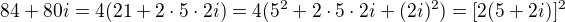 $84+80i=4(21+2\cdot5\cdot2i)=4(5^2+2\cdot5\cdot2i+(2i)^2)=[2(5+2i)]^2$