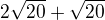 $2 \sqrt{20} + \sqrt{20}$