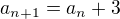 $a_{n+1} =a_n +3$
