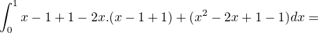 $\int_{0}^{1} x - 1 + 1 - 2x. (x - 1 + 1) + (x^{2} - 2x + 1 - 1) dx=$