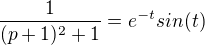 $\frac{1}{(p+1)^2+1} = e^{-t} sin(t)$