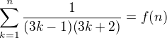 $\sum_{k=1}^{n}{\frac{1}{(3k-1)(3k+2)}}=f(n)$