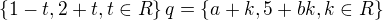 $\{1-t,2+t, t\in R\} q= \{a+k,5+bk, k\in R\}$