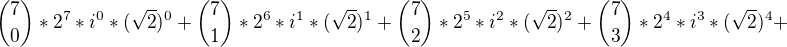 ${7 \choose 0} *2^7*i^0*(\sqrt2)^0+{7 \choose 1} *2^6*i^1*(\sqrt2)^1+{7 \choose 2} *2^5*i^2*(\sqrt2)^2+{7 \choose 3} *2^4*i^3*(\sqrt2)^4+$