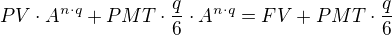 $PV\cdot A^{n\cdot q} + PMT\cdot\frac{q}{6}\cdot A^{n\cdot q} = FV + PMT\cdot\frac{q}{6}$