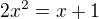 $2x^{2}=x+1$
