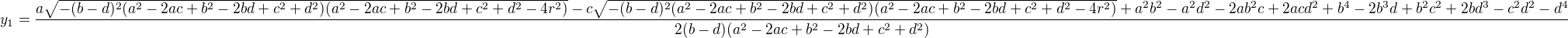 $y_1 = \frac{a \sqrt{-(b - d)^2 (a^2 - 2 a c + b^2 - 2 b d + c^2 + d^2) (a^2 - 2 a c + b^2 - 2 b d + c^2 + d^2 - 4 r^2)} - c \sqrt{-(b - d)^2 (a^2 - 2 a c + b^2 - 2 b d + c^2 + d^2) (a^2 - 2 a c + b^2 - 2 b d + c^2 + d^2 - 4 r^2)} + a^2 b^2 - a^2 d^2 - 2 a b^2 c + 2 a c d^2 + b^4 - 2 b^3 d + b^2 c^2 + 2 b d^3 - c^2 d^2 - d^4}{2 (b - d) (a^2 - 2 a c + b^2 - 2 b d + c^2 + d^2)}$