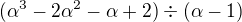 $(\alpha^3-2\alpha^2-\alpha+2)\div(\alpha-1)$