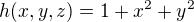 $h(x,y,z)=1+x^{2}+y^{2}$