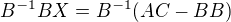 $B^{-1} BX=B^{-1}(AC-BB)$