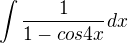 $\int\frac{1}{1-cos4x} dx$