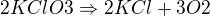$2KClO3 \Rightarrow 2KCl+3O2$