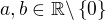 $a,b\in\mathbb{R}\backslash\{0\}$