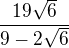$\frac{19\sqrt{6}}{9-2\sqrt{6}}$