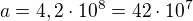 $a=4,2\cdot10^8=42\cdot10^7$