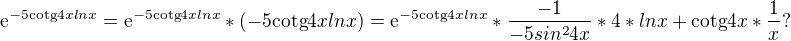 $\mathrm{e}^{-5\text{cotg}4xlnx}=\mathrm{e}^{-5\text{cotg}4xlnx}*(-5\text{cotg}4xlnx)=\mathrm{e}^{-5\text{cotg}4xlnx}*\frac{-1}{-5sin^{2}4x}*4*lnx+\text{cotg}4x*\frac{1}{x}?$