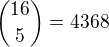 ${16\choose 5}=4368$
